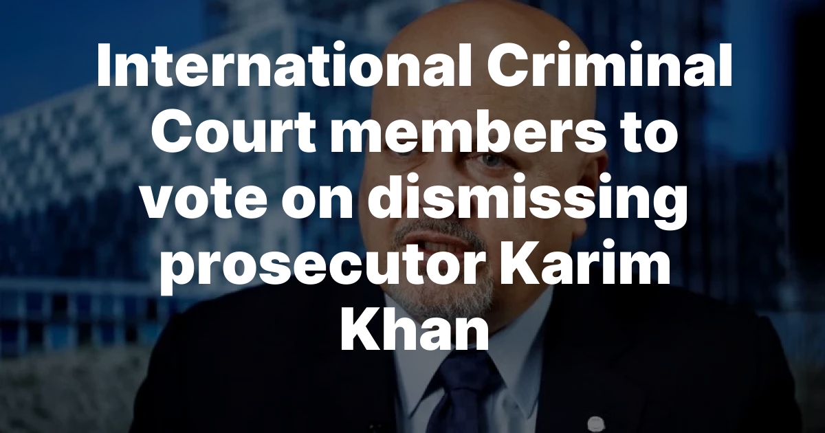 ICC Member States Remove Prosecutor Karim Khan Over Misconduct